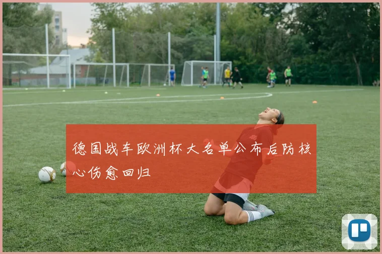 德国战车欧洲杯大名单公布后防核心伤愈回归