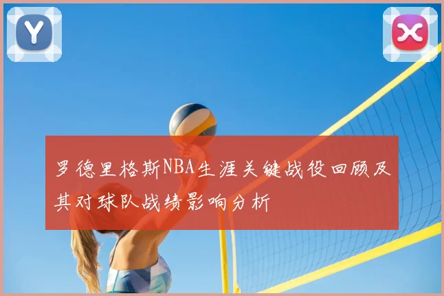 罗德里格斯NBA生涯关键战役回顾及其对球队战绩影响分析
