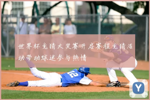 世界杯竞猜大奖赛开启赛程竞猜活动带动球迷参与热情