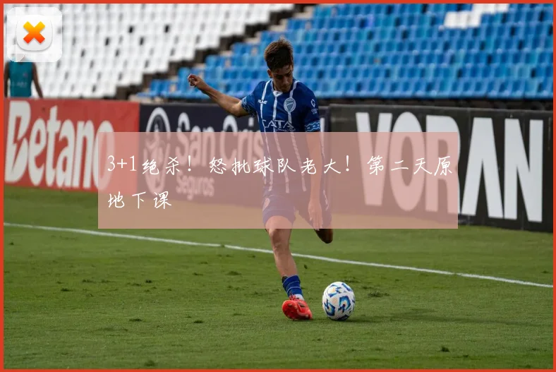 3+1绝杀！怒批球队老大！第二天原地下课