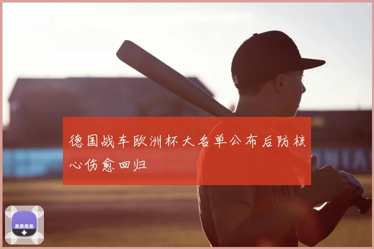 德国战车欧洲杯大名单公布后防核心伤愈回归