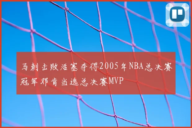 马刺击败活塞夺得2005年NBA总决赛冠军邓肯当选总决赛MVP