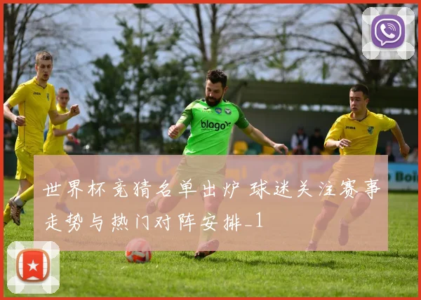 世界杯竞猜名单出炉 球迷关注赛事走势与热门对阵安排_1