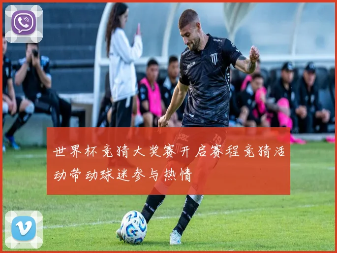 世界杯竞猜大奖赛开启赛程竞猜活动带动球迷参与热情