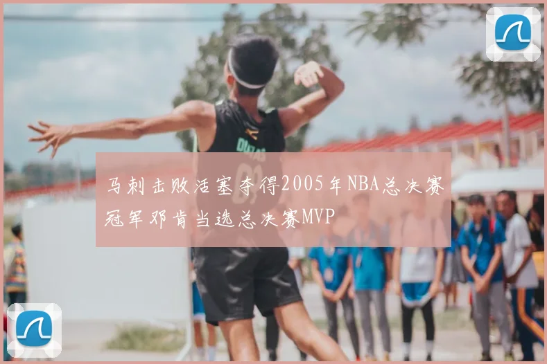 马刺击败活塞夺得2005年NBA总决赛冠军邓肯当选总决赛MVP