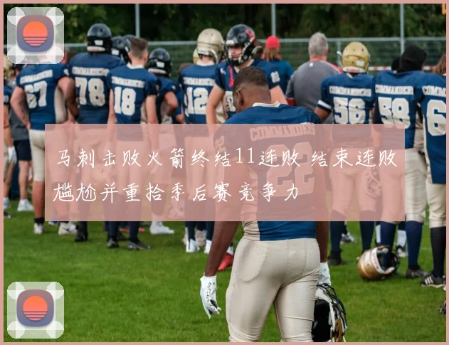 马刺击败火箭终结11连败 结束连败尴尬并重拾季后赛竞争力