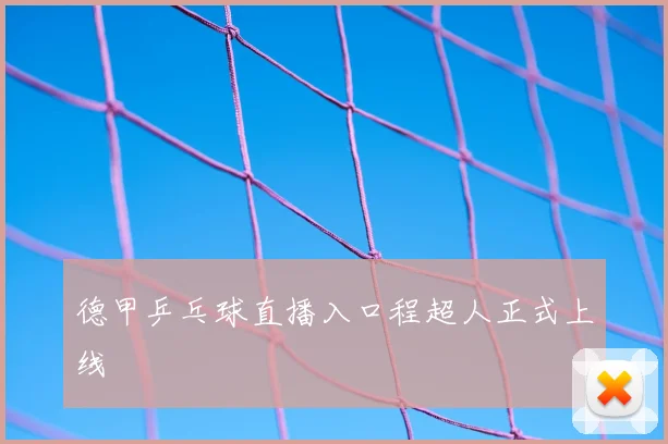 德甲乒乓球直播入口程超人正式上线