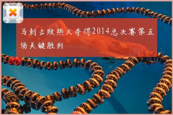 马刺击败热火夺得2014总决赛第五场关键胜利