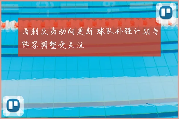 马刺交易动向更新 球队补强计划与阵容调整受关注