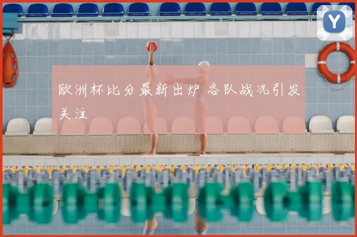 欧洲杯比分最新出炉 各队战况引发关注