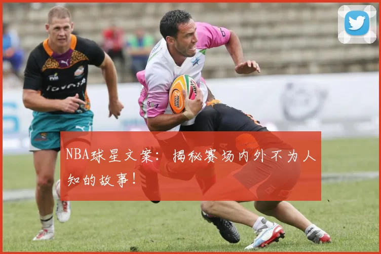 NBA球星文案：揭秘赛场内外不为人知的故事！