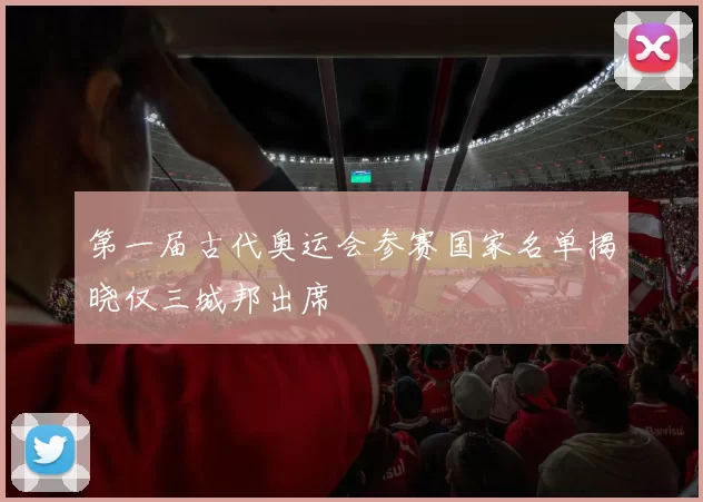 第一届古代奥运会参赛国家名单揭晓仅三城邦出席