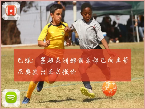 巴媒：墨超美洲狮俱乐部已向库蒂尼奥发出正式报价