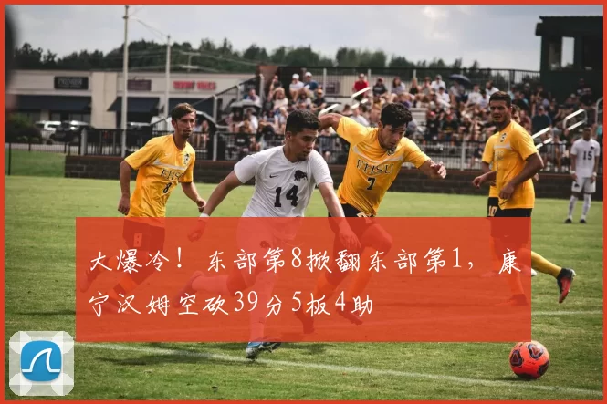 大爆冷！东部第8掀翻东部第1，康宁汉姆空砍39分5板4助