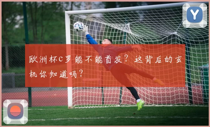 欧洲杯c罗能不能首发？这背后的玄机你知道吗？
