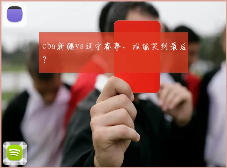 cba新疆vs辽宁赛事，谁能笑到最后？