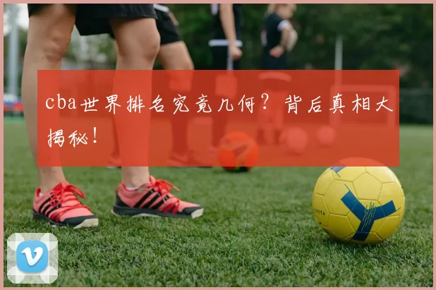 cba世界排名究竟几何？背后真相大揭秘！