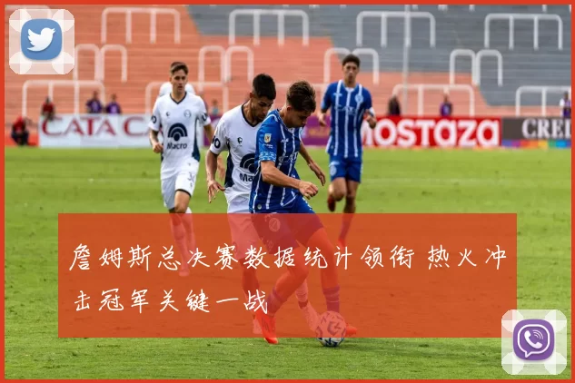 詹姆斯总决赛数据统计领衔 热火冲击冠军关键一战