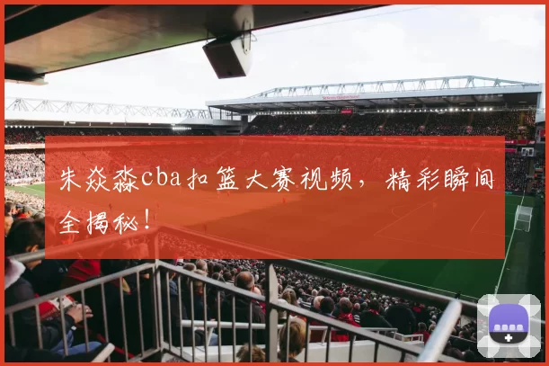 朱焱淼cba扣篮大赛视频，精彩瞬间全揭秘！