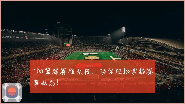 nba篮球赛程表格，助你轻松掌握赛事动态！