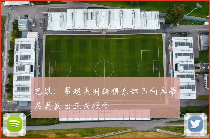 巴媒：墨超美洲狮俱乐部已向库蒂尼奥发出正式报价