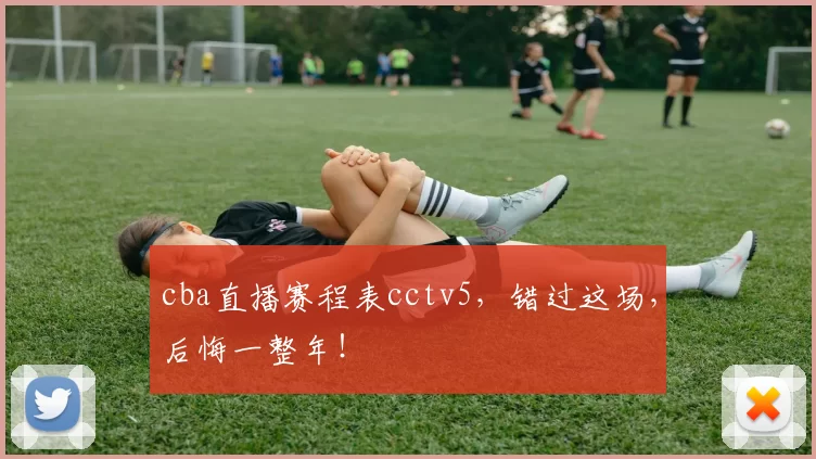 cba直播赛程表cctv5，错过这场，后悔一整年！