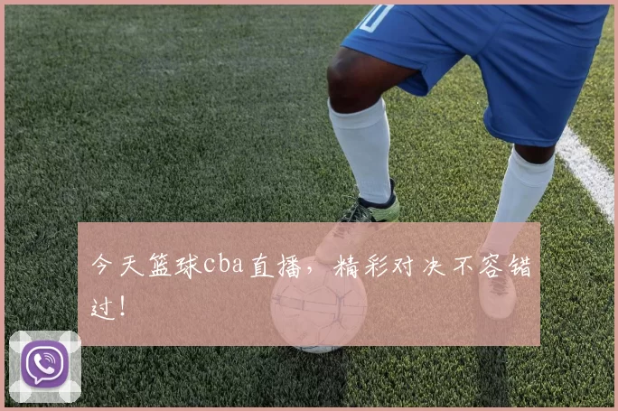 今天篮球cba直播，精彩对决不容错过！