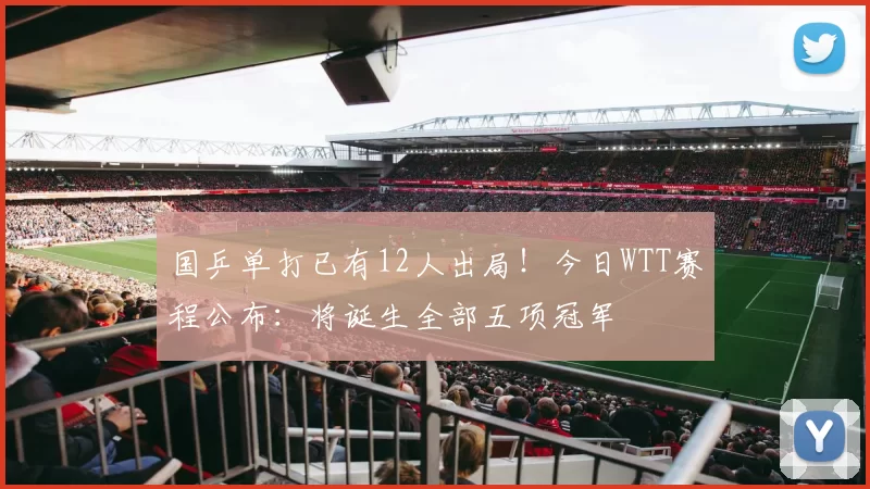 国乒单打已有12人出局！今日WTT赛程公布：将诞生全部五项冠军