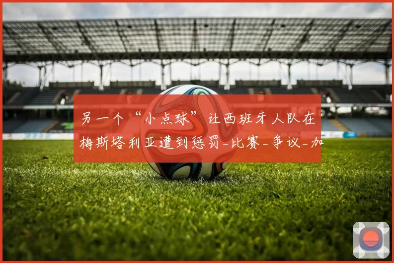 另一个“小点球”让西班牙人队在梅斯塔利亚遭到惩罚_比赛_争议_加西亚