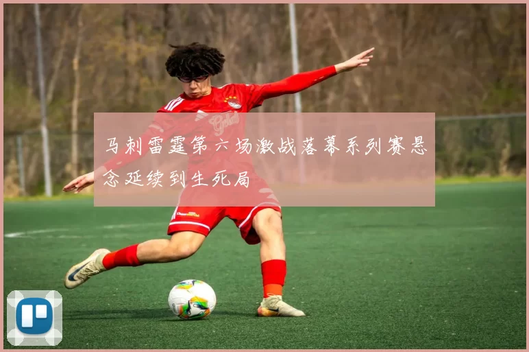 马刺雷霆第六场激战落幕系列赛悬念延续到生死局