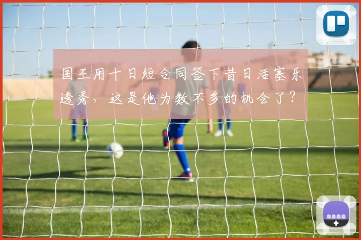 国王用十日短合同签下昔日活塞乐透秀，这是他为数不多的机会了？