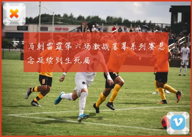 马刺雷霆第六场激战落幕系列赛悬念延续到生死局