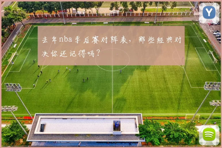 去年nba季后赛对阵表，那些经典对决你还记得吗？
