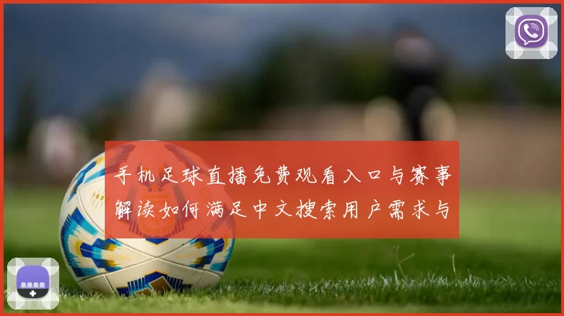 手机足球直播免费观看入口与赛事解读如何满足中文搜索用户需求与观赛安排