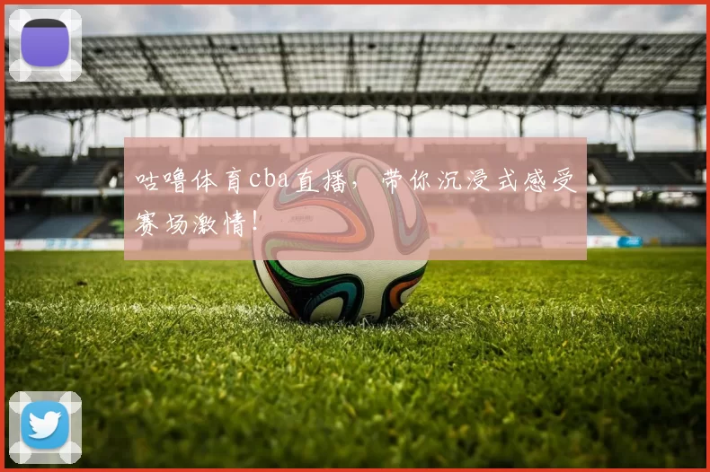 咕噜体育cba直播，带你沉浸式感受赛场激情！