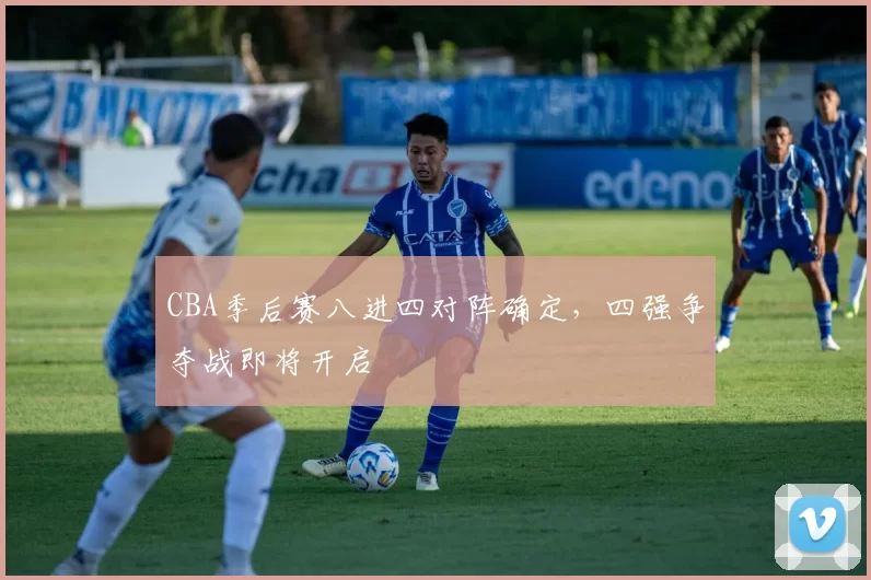 CBA季后赛八进四对阵确定，四强争夺战即将开启