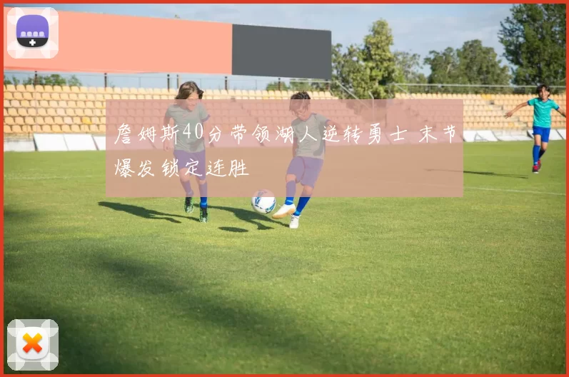 詹姆斯40分带领湖人逆转勇士 末节爆发锁定连胜