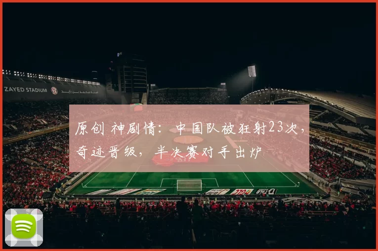 原创 神剧情：中国队被狂射23次，奇迹晋级，半决赛对手出炉