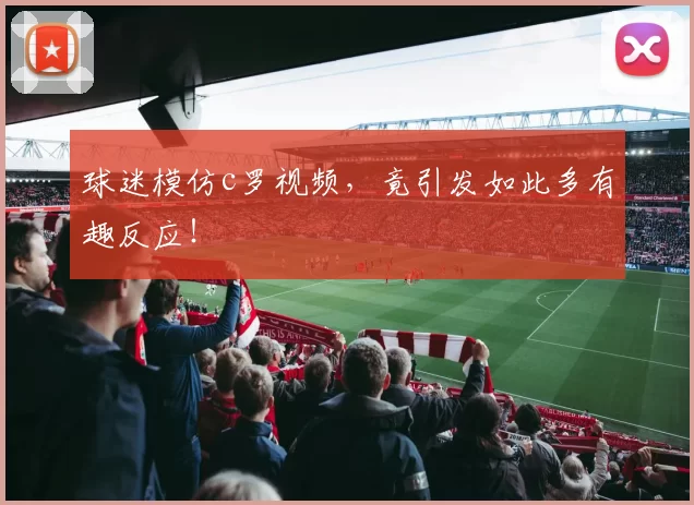 球迷模仿c罗视频，竟引发如此多有趣反应！