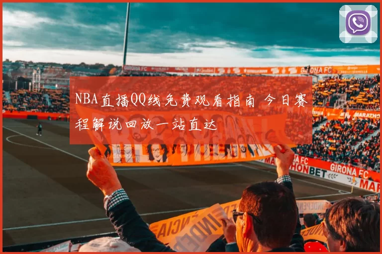 NBA直播QQ线免费观看指南 今日赛程解说回放一站直达