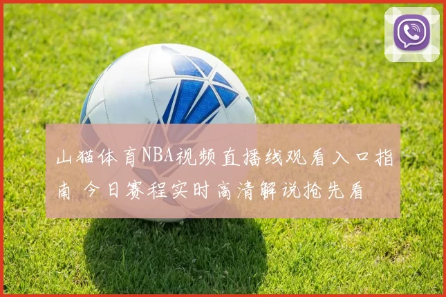 山猫体育NBA视频直播线观看入口指南 今日赛程实时高清解说抢先看